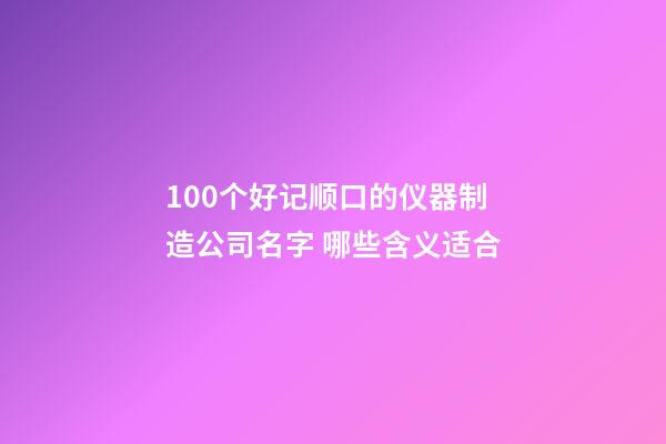 100个好记顺口的仪器制造公司名字 哪些含义适合-第1张-公司起名-玄机派